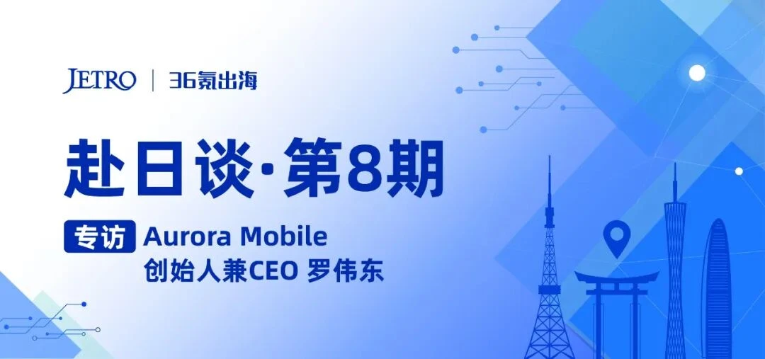 36氪出海·专访｜赴日谈：极光（Aurora Mobile）——在日本，探索AI和数字化的更多可能性